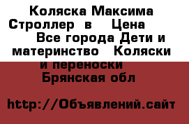 Коляска Максима Строллер 2в1 › Цена ­ 8 500 - Все города Дети и материнство » Коляски и переноски   . Брянская обл.